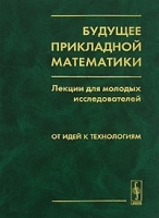 Будущее прикладной математики Лекции для молодых исследователей От идей к технологиям артикул 3330a.